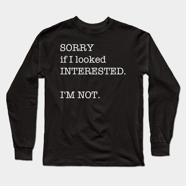 Funny Saying Humor Gift Sorry If I Looked Interested I'm Not Long Sleeve T-Shirt by celeryprint